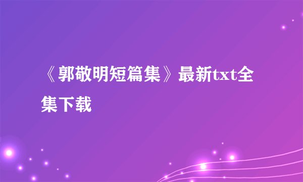 《郭敬明短篇集》最新txt全集下载
