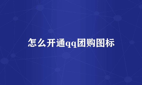 怎么开通qq团购图标