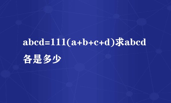 abcd=111(a+b+c+d)求abcd各是多少