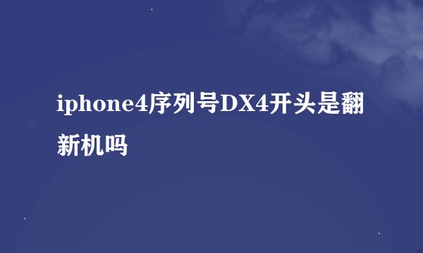 iphone4序列号DX4开头是翻新机吗