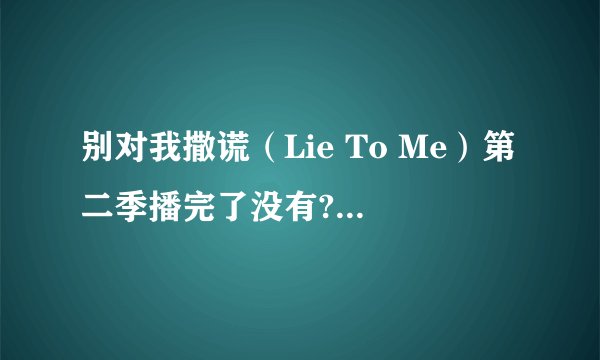 别对我撒谎（Lie To Me）第二季播完了没有?第二季到底剧终没有？目前只播到第10集。结局是什么？