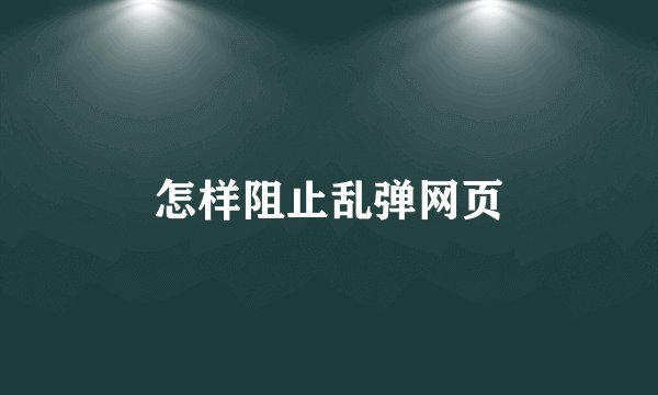 怎样阻止乱弹网页