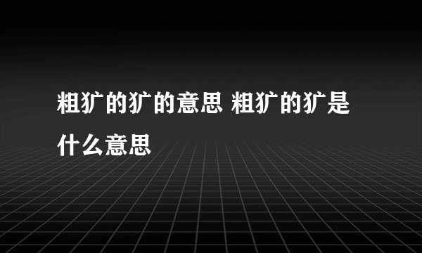粗犷的犷的意思 粗犷的犷是什么意思