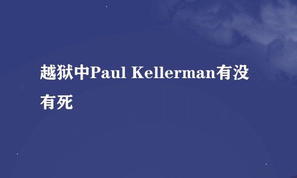 越狱中Paul Kellerman有没有死