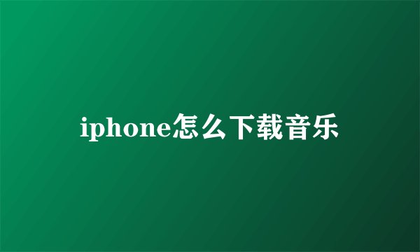 iphone怎么下载音乐