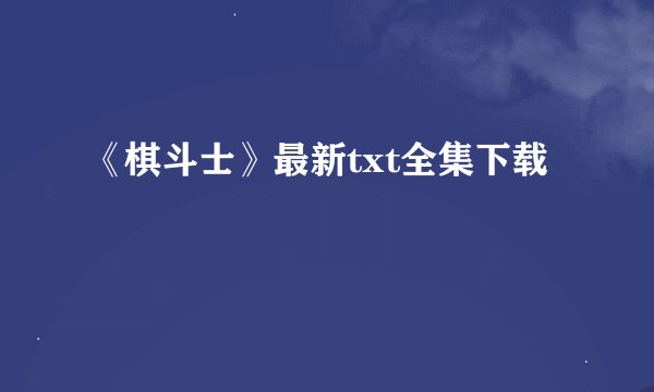 《棋斗士》最新txt全集下载