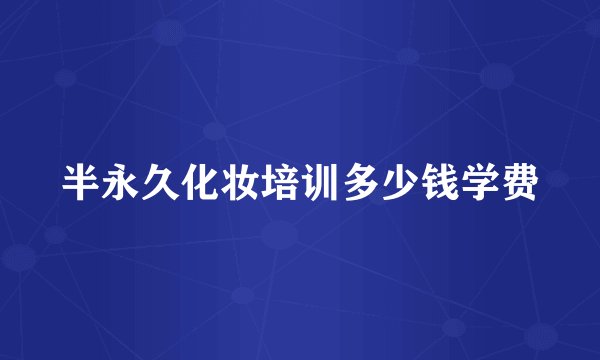 半永久化妆培训多少钱学费
