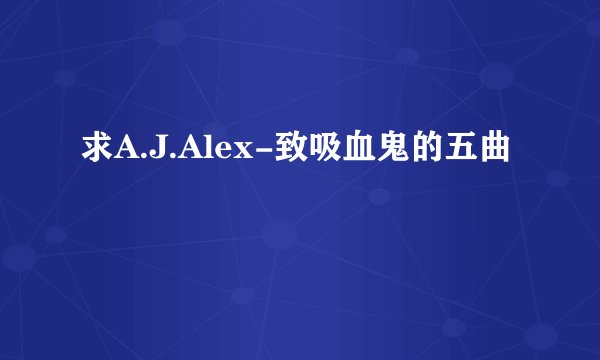 求A.J.Alex-致吸血鬼的五曲