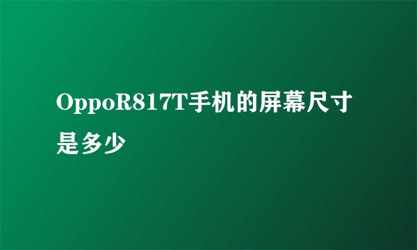 OppoR817T手机的屏幕尺寸是多少