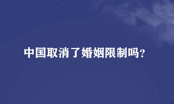 中国取消了婚姻限制吗？
