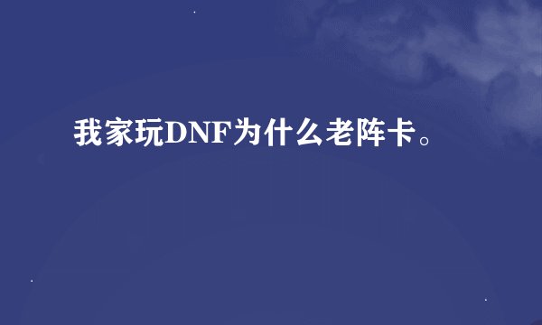 我家玩DNF为什么老阵卡。