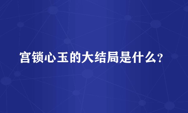 宫锁心玉的大结局是什么？