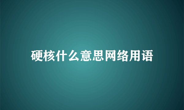 硬核什么意思网络用语