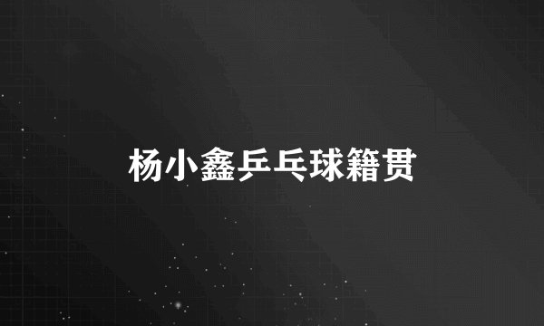 杨小鑫乒乓球籍贯