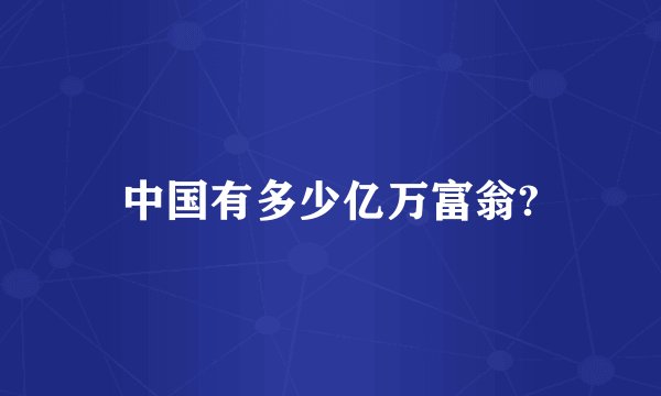 中国有多少亿万富翁?
