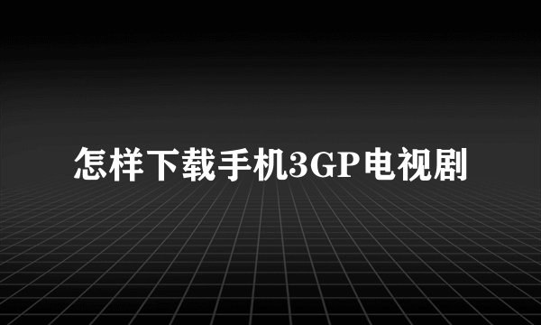 怎样下载手机3GP电视剧