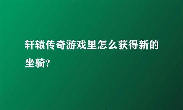轩辕传奇游戏里怎么获得新的坐骑?