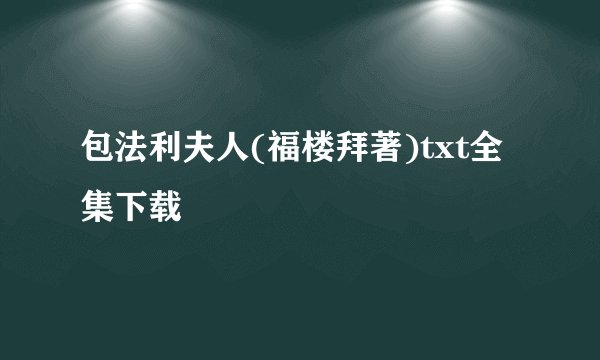 包法利夫人(福楼拜著)txt全集下载