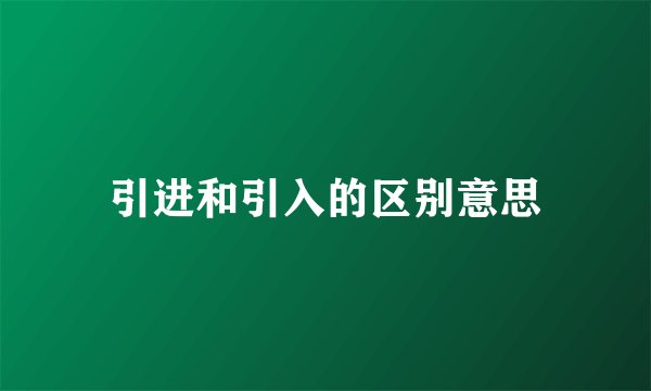 引进和引入的区别意思