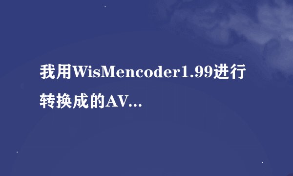 我用WisMencoder1.99进行转换成的AVI格式的视频为何还是播放不了``?