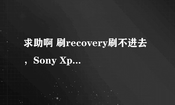 求助啊 刷recovery刷不进去，Sony Xperia Z/L36h 安卓论坛