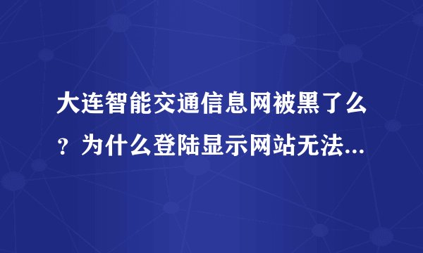 大连智能交通信息网被黑了么？为什么登陆显示网站无法连接呐。。2011/11/20