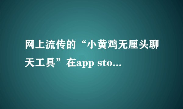网上流传的“小黄鸡无厘头聊天工具”在app store里有吗？叫什么名字？