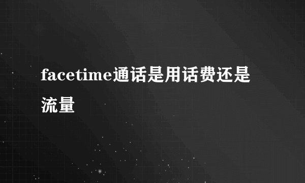 facetime通话是用话费还是流量