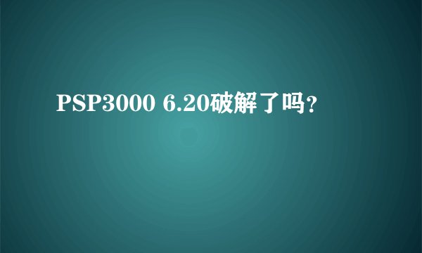 PSP3000 6.20破解了吗？