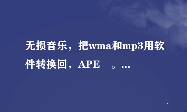 无损音乐，把wma和mp3用软件转换回，APE 。FLAC等无损格式音质有损失吗