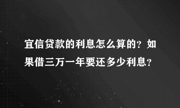 宜信贷款的利息怎么算的？如果借三万一年要还多少利息？