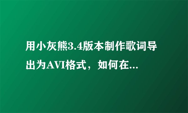 用小灰熊3.4版本制作歌词导出为AVI格式，如何在 ADOBE Premiere CS4 中调用和去除绿色背景？