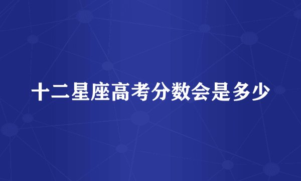 十二星座高考分数会是多少