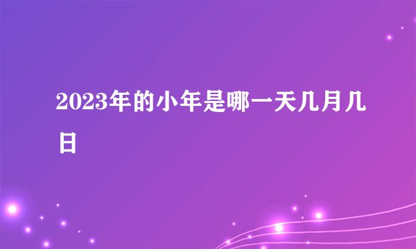 2023年的小年是哪一天几月几日