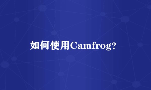 如何使用Camfrog？