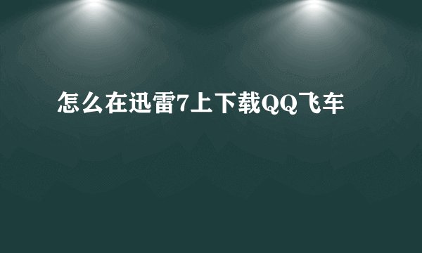 怎么在迅雷7上下载QQ飞车