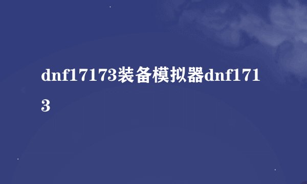 dnf17173装备模拟器dnf1713