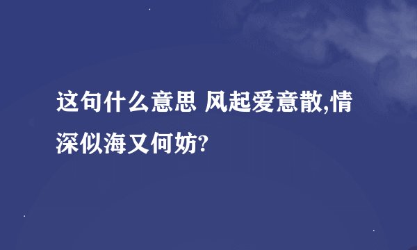 这句什么意思 风起爱意散,情深似海又何妨?