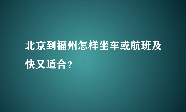 北京到福州怎样坐车或航班及快又适合？