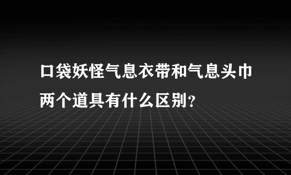 口袋妖怪气息衣带和气息头巾两个道具有什么区别？