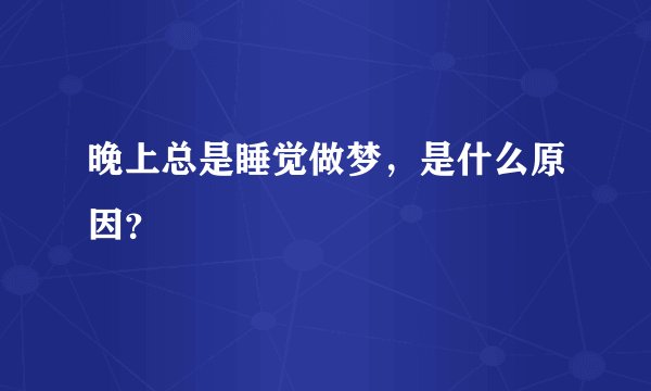 晚上总是睡觉做梦，是什么原因？