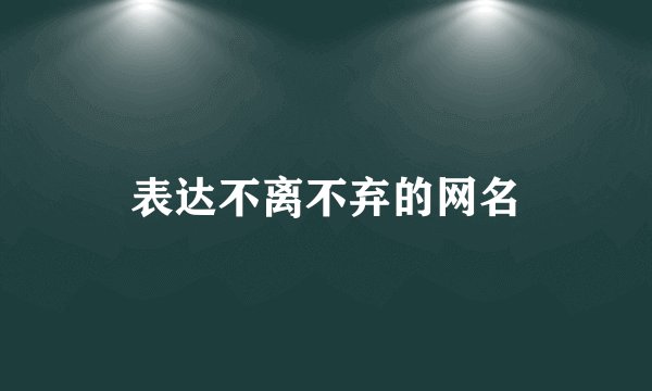 表达不离不弃的网名