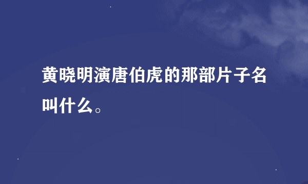 黄晓明演唐伯虎的那部片子名叫什么。