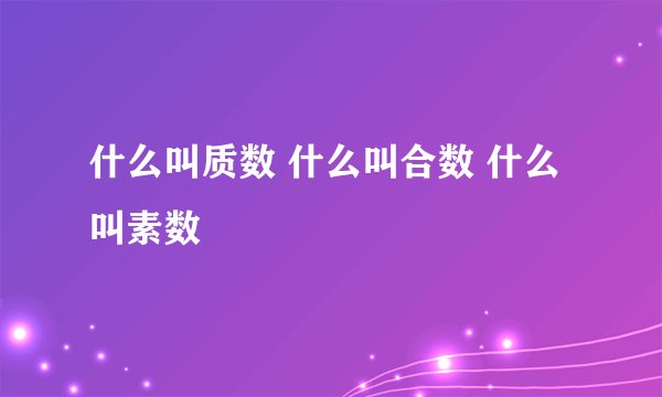什么叫质数 什么叫合数 什么叫素数