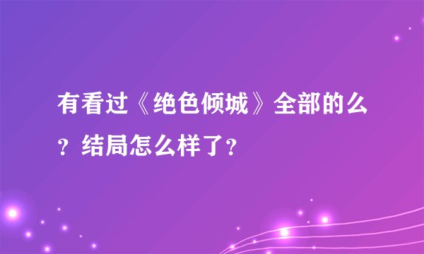有看过《绝色倾城》全部的么？结局怎么样了？