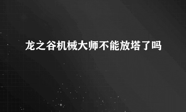 龙之谷机械大师不能放塔了吗