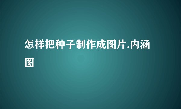 怎样把种子制作成图片.内涵图