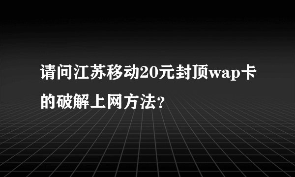 请问江苏移动20元封顶wap卡的破解上网方法？