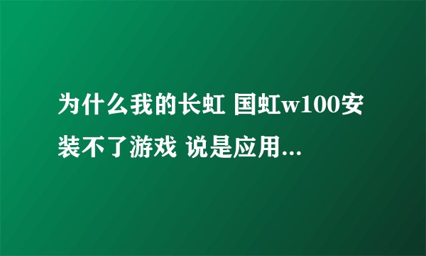 为什么我的长虹 国虹w100安装不了游戏 说是应用程序未安装