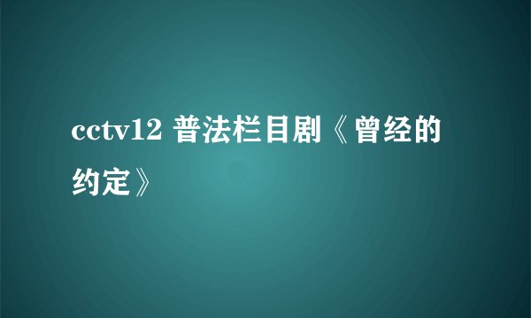 cctv12 普法栏目剧《曾经的约定》